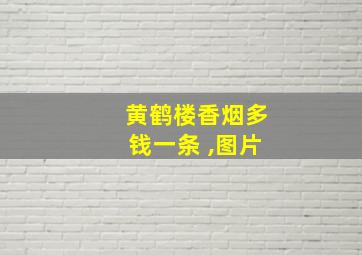 黄鹤楼香烟多钱一条 ,图片